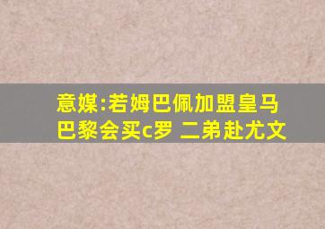 意媒:若姆巴佩加盟皇马 巴黎会买c罗 二弟赴尤文
